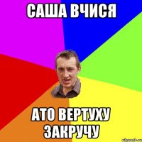 Саша вчися ато вертуху закручу