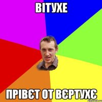 Вітухе прівєт от вєртухє