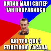 Купив малі світер так понравився шо три дні з етікеткою гасала