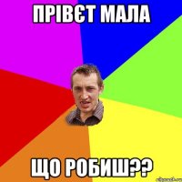 прівєт мала що робиш??