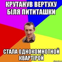 крутанув вертуху біля пититашки стала однокомнотной квартірой