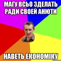 Магу всьо зделать ради своей Анюти наветь економіку