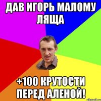 Дав Игорь малому ляща +100 крутости перед Аленой!