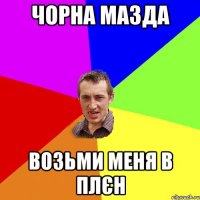 ЧОРНА МАЗДА ВОЗЬМИ МЕНЯ В ПЛЄН