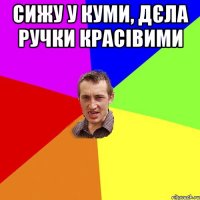СИЖУ У КУМИ, ДЄЛА РУЧКИ КРАСІВИМИ 