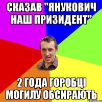 Сказав "Янукович наш призидент'' 2 года горобці могилу обсирають