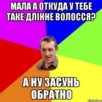 МАЛА А ОТКУДА У ТЕБЕ ТАКЕ ДЛІННЕ ВОЛОССЯ? А НУ ЗАСУНЬ ОБРАТНО