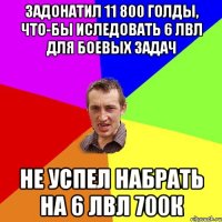 Задонатил 11 800 голды, что-бы иследовать 6 лвл для боевых задач не успел набрать на 6 лвл 700К