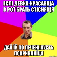 Еслі девка-красавіца в рот брать стісняїця дай їй по печені,пусть покривляїця