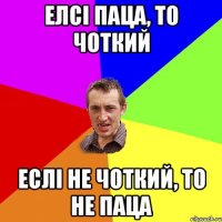 Елсі паца, то чоткий Еслі не чоткий, то не паца