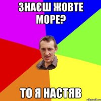 знаєш жовте море? то я настяв