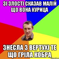 зі злості сказав малій що вона курица знесла з вертухі те що гріла кобра