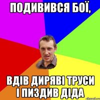 Подивився Бої, Вдів Диряві Труси І Пиздив Діда