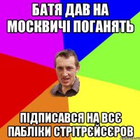 батя дав на москвичі поганять підписався на всє пабліки стрітрєйсєров