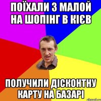 поїхали з Малой на шопінг в Кієв получили дісконтну карту на базарі