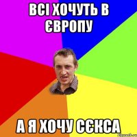 всі хочуть в європу а я хочу сєкса