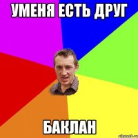 уменя есть друг баклан