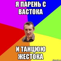 я парень с вастока и танцюю жестока