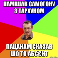 Намішав самогону з тархуном пацанам сказав шо то абсєнт