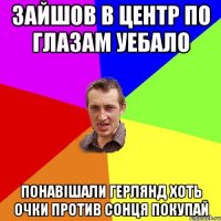 зайшов в центр по глазам уебало понавішали герлянд хоть очки против сонця покупай