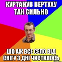 Куртанув вертуху так сильно шо аж все село від снігу 3 дні чистилось