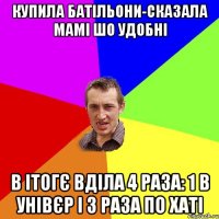 купила батільони-сказала мамі шо удобні в ітогє вділа 4 раза: 1 в унівєр і 3 раза по хаті