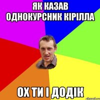 Як казав однокурсник кірілла Ох ти і додік