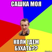 Сашка моя Коли ідем бухать??