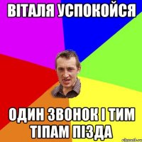 ВІТАЛЯ УСПОКОЙСЯ ОДИН ЗВОНОК І ТИМ ТІПАМ ПІЗДА