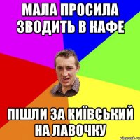 Мала просила зводить в кафе Пішли за київський на лавочку