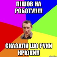 ПІШОВ НА РОБОТУ!!!!! СКАЗАЛИ ШО РУКИ КРЮКИ!!