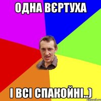 ОДНА ВЄРТУХА І ВСІ СПАКОЙНІ..)