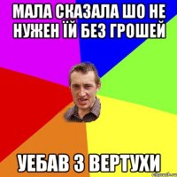 МАЛА СКАЗАЛА ШО НЕ НУЖЕН ЇЙ БЕЗ ГРОШЕЙ УЕБАВ З ВЕРТУХИ