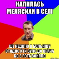 Напилась мелясихи в селі ше неділю в больніцу стидно йти було до врача бо з рота воняло