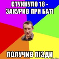 стукнуло 18 - закурив при баті получив пізди