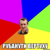  рубанути вертуху