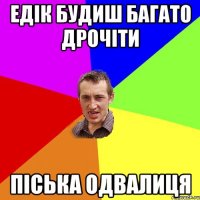 едік будиш багато дрочіти піська одвалиця