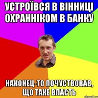 УСТРОЇВСЯ В ВІННИЦІ ОХРАННІКОМ В БАНКУ НАКОНЕЦ-ТО ПОЧУСТВОВАВ, ЩО ТАКЕ ВЛАСТЬ