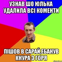 узнав шо Юлька удалила всі коменти пішов в сарай,ебанув кнура з горя