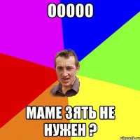 ООООО МАМЕ ЗЯТЬ НЕ НУЖЕН ?