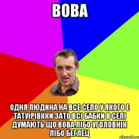 вова одня людина на все село у якого е татуірівкки зато всі бабки в селі думають що вова лібо уголовнік лібо беглец