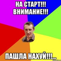 на старт!!! внимание!!! пашла нахуй!!!...