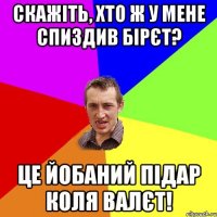 Скажіть, хто ж у мене спиздив бірєт? Це йобаний підар Коля ВАЛЄТ!