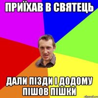 Приїхав в святець дали пізди і додому пішов пішки