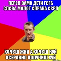 перед вами дети гєгб слєва молот справа сєрп хочєш жни а хочєш куй всеравно получиш ХУЙ