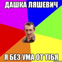 Дашка Ляшевич я без ума от тібя