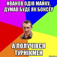 ИВАНОВ ОДІВ МАЙКУ, ДУМАВ БУДЕ ЯК БОКСЁР А ПОЛУЧІВСЯ ТУРНІКМЕН