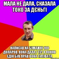 мала не дала, сказала токо за дєньгі написав на бумажкі 100 доларов, вона дала і тут я поняв едік був прав вона тупувата