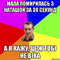 мала помирилась з наташой за 30 секунд а я кажу, це ж тобі не віка