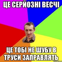 Це серйозні весчі Це тобі не шубу в труси заправлять